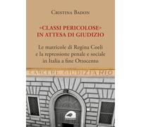 «Classi pericolose». Le matricole di Regina Coeli e la repressione penale e sociale in Italia a fine Ottocento