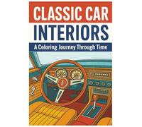Classic Car Interiors: A Coloring Journey Through Time: Relive Automotive History, One Dashboard at a Time