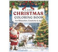 Classic Christmas Coloring Book: Festive Holiday Scenes with Santa, Reindeer, Snowmen, Christmas Trees & Cozy Winter Designs for Relaxation, Creativity & Holiday Fun for Adults and Kids