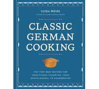 Classic German Cooking: The Very Best Recipes for Traditional Favorites, from Semmelknödel to Sauerbraten