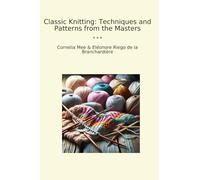 Classic Knitting: Techniques and Patterns from the Masters