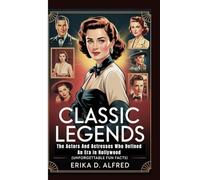 CLASSIC LEGENDS: The Actors And Actresses Who Defined An Era In Hollywood (Unforgettable Fun Facts)