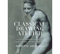 Classical Drawing Atelier: A Contemporary Guide to Traditional Studio Practice