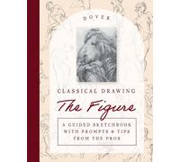 Classical Drawing: the Figure: A Guided Sketchbook With Prompts & Tips from the Pros