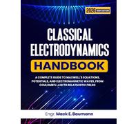 CLASSICAL ELECTRODYNAMICS HANDBOOK: A Complete Guide to Maxwell's Equations, Potentials, and Electromagnetic Waves, from Coulomb's Law to Relativistic Fields