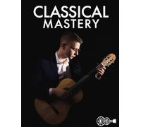 Classical Mastery: Learn to Play Classical Guitar Step-By-Step