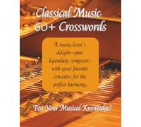 Classical Music 60+ Crosswords: Test Your Musical Knowledge! Match composers with their compositions, tempos, tones and venues. Themed puzzles, ... serious music lovers! Celebrate the Masters!