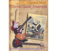 Classical Music for Electric Guitar Ensemble: 25 Musical Adaptations of Vocal and Instrumental Works