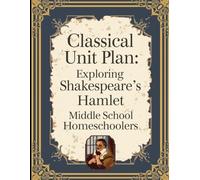 Classical Unit Plan:: Exploring Shakespeare's Hamlet for Middle School Homeschoolers