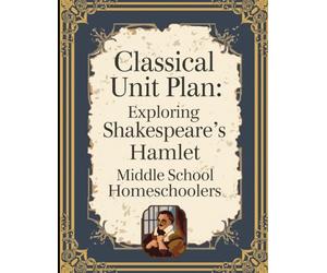 Classical Unit Plan:: Exploring Shakespeare's Hamlet for Middle School Homeschoolers