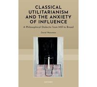 Classical Utilitarianism and the Anxiety of Influence: A Philosophical Dialectic from Mill to Broad