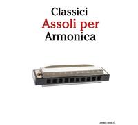 Classici Assoli per Armonica: Con musiche di Bach, Mozart, Beethoven, Vivaldi e altri compositori