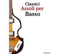 Classici Assoli per Basso: Con musiche di Bach, Mozart, Beethoven, Vivaldi e alt