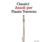 Classici Assoli per Flauto Traverso: Con musiche di Bach, Mozart, Beethoven, Vivaldi e altri compositori