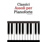Classici Assoli per Pianoforte: Con musiche di Bach, Mozart, Beethoven, Vivaldi e altri compositori