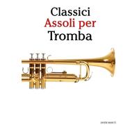 Classici Assoli per Tromba: Con musiche di Bach, Mozart, Beethoven, Vivaldi e altri compositori