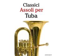 Classici Assoli per Tuba: Con musiche di Bach, Mozart, Beethoven, Vivaldi e altri compositori