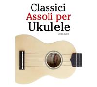 Classici Assoli per Ukulele: Con musiche di Bach, Mozart, Beethoven, Vivaldi e altri compositori