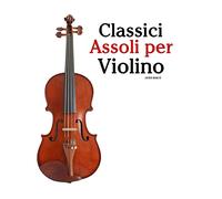 Classici Assoli per Violino: Facile Violino! Con musiche di Bach, Mozart, Beethoven, Vivaldi e altri compositori