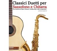 Classici Duetti per Sassofono e Chitarra: Facile Sassofono! Per sassofono alto, baritono, soprano e tenore. Con musiche di Bach, Strauss, Tchaikovsky e altri compositori