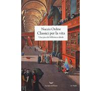 Libri Nuccio Ordine - Classici Per La Vita. Una Piccola Biblioteca Ideale