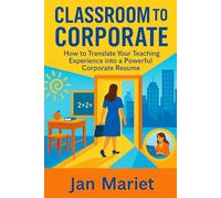 Classroom to Corporate: How to Translate Your Teaching Experience into a Powerful Corporate Resume