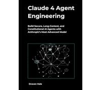 Claude 4 Agent Engineering: Build Secure, Long-Context, and Constitutional AI Agents with Anthropic’s Most Advanced Model