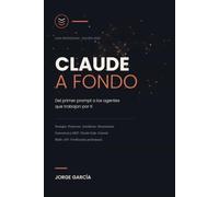 Claude a fondo.: Del primer prompt a los agentes que trabajan por ti