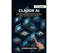 CLAUDE AI: A Beginner’s Guide to Anthropic’s Safer, Smarter AI - How Claude Is Changing the Future of Writing, Coding, Business, and Human-Centered Technology