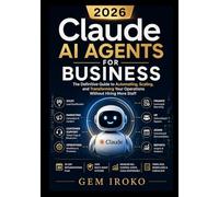 Claude AI Agents for Business: The Definitive Guide to Automating, Scaling, and Transforming Your Operations Without Hiring More Staff