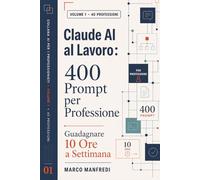 CLAUDE AI AL LAVORO: 400 Prompt per Professione per guadagnare 10 ore alla settimana