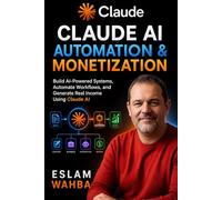 Claude AI Automation & Monetization: Build AI-Powered Systems, Automate Workflows, and Generate Real Income Using Claude AI