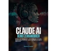 Claude AI BENUTZERHANDBUCH: Schalten Sie leistungsstarke Arbeitsabläufe für Schreiben, Brainstorming, Recherche, Analyse und tägliche berufliche Effizienz frei.