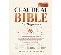 Claude AI Bible for Beginners: A Complete Step-by-Step Guide to Prompt Engineering, Claude Code, AI Agents, Automation, Content Creation, Business ... Projects, and AI-Powered Productivity