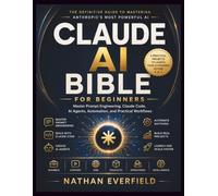 CLAUDE AI BIBLE FOR BEGINNERS: Master Prompt Engineering, Claude Code, AI Agents, Automation, and Practical Workflows
