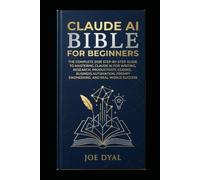 CLAUDE AI BIBLE FOR BEGINNERS: The Complete 2026 Step-by-Step Guide to Mastering Claude AI for Writing, Research, Productivity, Coding, Business ... Prompt Engineering, and Real-World Success: 2