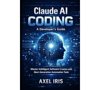 CLAUDE AI CODING: A DEVELOPER'S GUIDE: MASTER INTELLIGENT SOFTWARE CREATION WITH NEXT-GENERATION AUTOMATION TOOLS