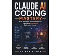 Claude AI Coding Mastery: Build, Automate, and Scale Software Faster with AI-Powered Coding Workflows