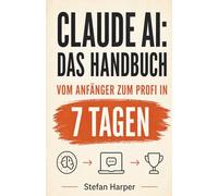 Claude AI Das Handbuch: Vom Anfänger zum Profi in 7 Tagen: 1