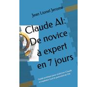 Claude AI: De novice à expert en 7 jours: Guide pratique pour maîtriser Claude et exploiter tout le potentiel de l'IA