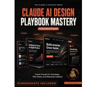 CLAUDE AI DESIGN PLAYBOOK MASTERY: 10 Real-World Projects with Proven Prompts for Prototypes, Pitch Decks, and Marketing Collateral