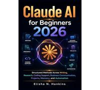 Claude AI for Beginners 2026: Structured Methods Across Writing, Research, Coding Support, Business Communication, Projects, Memory, and Automation