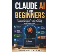 Claude AI for Beginners: A Practical Guide to Prompting, Writing, Research, Business, Coding, Learning and Productivity