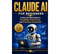 Claude AI For Beginner's: A Simple Guide to Prompts, Productivity, and Everyday Use: 3