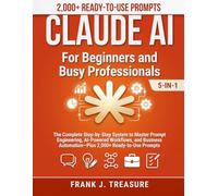 CLAUDE AI For Beginners and Busy Professionals: [5-in-1] The Complete Step-by-Step System to Master Prompt Engineering, AI-Powered Workflows, and Business Automation-Plus 2,000+ Ready-to-Use Prompts