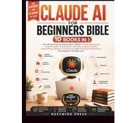 CLAUDE AI FOR BEGINNERS BIBLE: 10 Books in 1: The Ultimate Step-by-Step Guide to Master Prompt Engineering, Claude Projects, AI Automation, Business, ... Productivity, and Professional Workflows