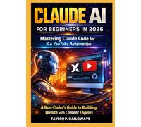 CLAUDE AI FOR BEGINNERS IN 2026: Mastering Claude Code for X & YouTube Automation A Non-Coder's Guide to Building Wealth with Content Engines