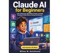 Claude AI for Beginners: Learn Claude Fast, Write Better Prompts, and Build Everyday AI Skills Without Feeling Overwhelmed