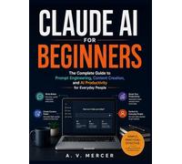 Claude AI for Beginners: The Complete Guide to Prompt Engineering, Content Creation, and AI Productivity for Everyday People