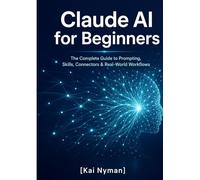 Claude AI for Beginners: The Complete Guide to Prompting, Skills, Connectors & Real-World Workflows